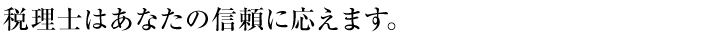 税理士はあなたの信頼に応えます。